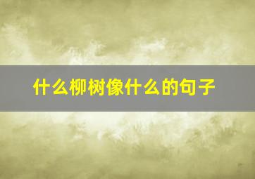 什么柳树像什么的句子