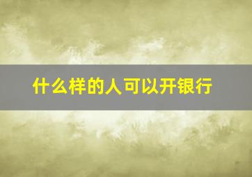 什么样的人可以开银行