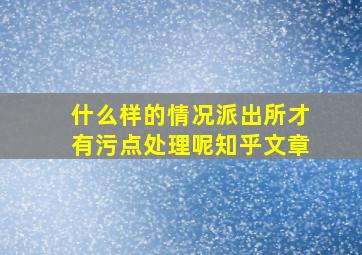 什么样的情况派出所才有污点处理呢知乎文章