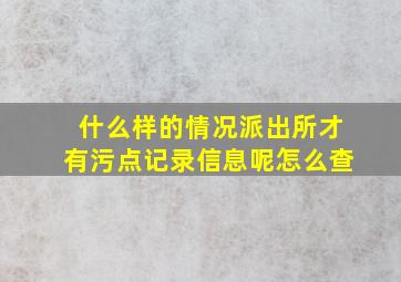 什么样的情况派出所才有污点记录信息呢怎么查