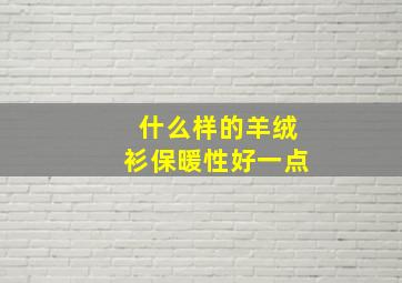 什么样的羊绒衫保暖性好一点