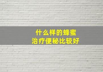 什么样的蜂蜜治疗便秘比较好