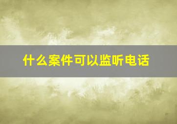 什么案件可以监听电话