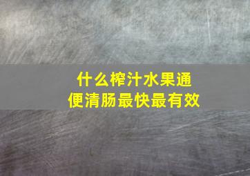 什么榨汁水果通便清肠最快最有效