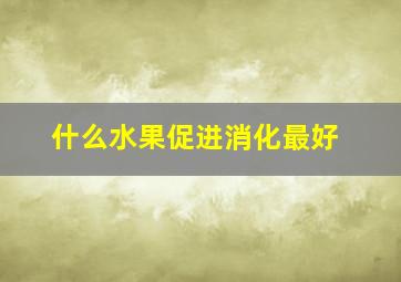 什么水果促进消化最好