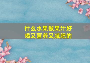 什么水果做果汁好喝又营养又减肥的