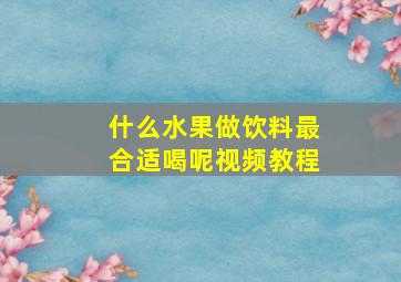 什么水果做饮料最合适喝呢视频教程