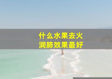 什么水果去火润肺效果最好