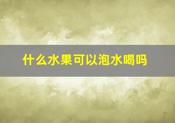 什么水果可以泡水喝吗