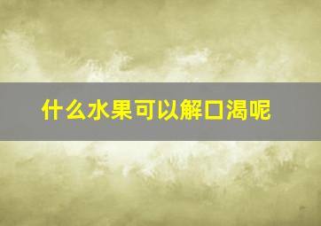 什么水果可以解口渴呢