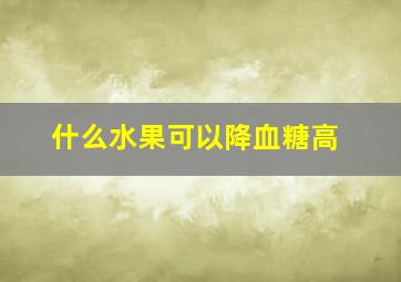 什么水果可以降血糖高