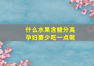 什么水果含糖分高孕妇要少吃一点呢