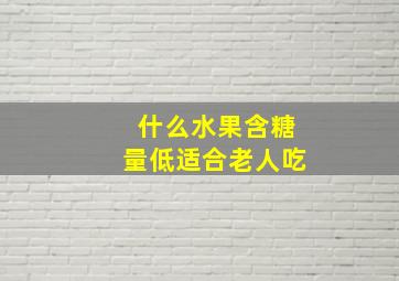 什么水果含糖量低适合老人吃