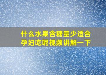 什么水果含糖量少适合孕妇吃呢视频讲解一下