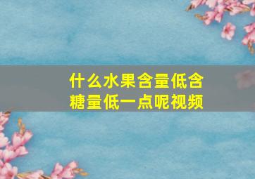 什么水果含量低含糖量低一点呢视频