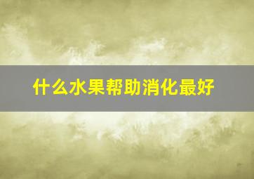 什么水果帮助消化最好