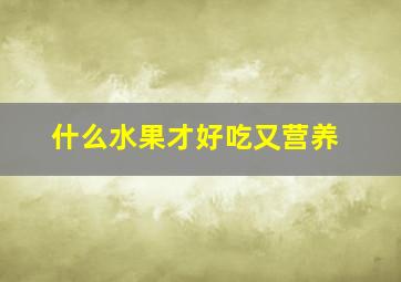 什么水果才好吃又营养