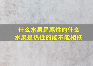 什么水果是寒性的什么水果是热性的能不能相抵