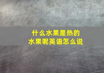 什么水果是热的水果呢英语怎么说