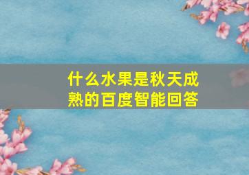 什么水果是秋天成熟的百度智能回答