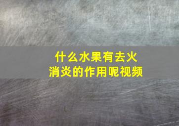 什么水果有去火消炎的作用呢视频