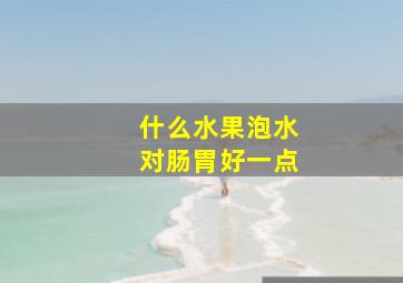 什么水果泡水对肠胃好一点