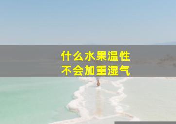 什么水果温性不会加重湿气