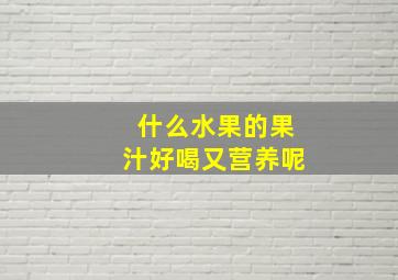 什么水果的果汁好喝又营养呢