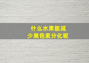 什么水果能减少黑色素分化呢