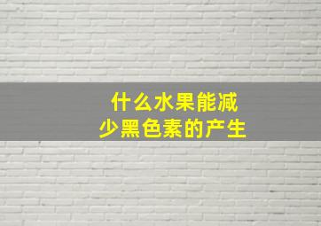 什么水果能减少黑色素的产生