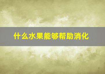 什么水果能够帮助消化