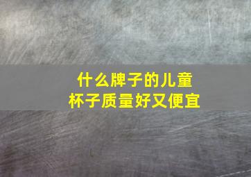 什么牌子的儿童杯子质量好又便宜