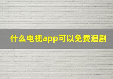 什么电视app可以免费追剧