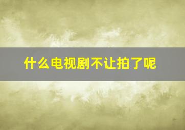 什么电视剧不让拍了呢