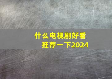 什么电视剧好看推荐一下2024