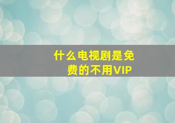 什么电视剧是免费的不用VIP