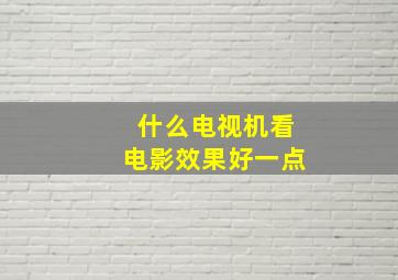 什么电视机看电影效果好一点