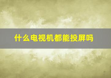 什么电视机都能投屏吗