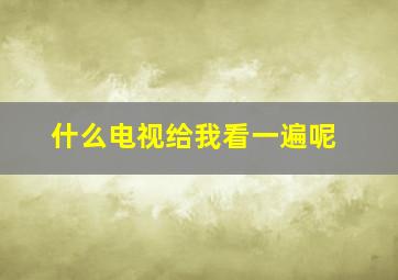 什么电视给我看一遍呢