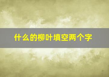 什么的柳叶填空两个字