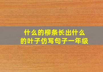 什么的柳条长出什么的叶子仿写句子一年级