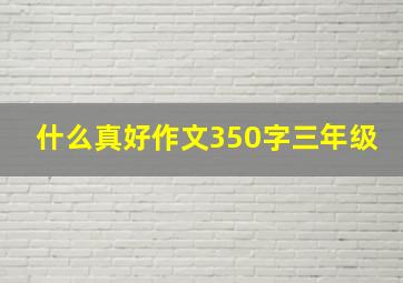 什么真好作文350字三年级