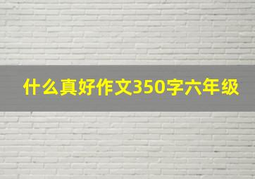 什么真好作文350字六年级