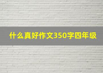 什么真好作文350字四年级