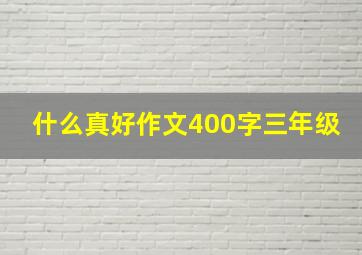 什么真好作文400字三年级