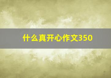 什么真开心作文350