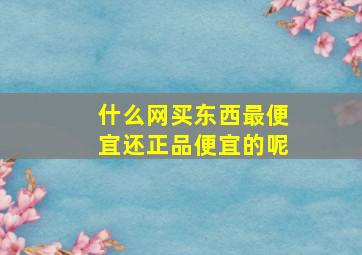 什么网买东西最便宜还正品便宜的呢