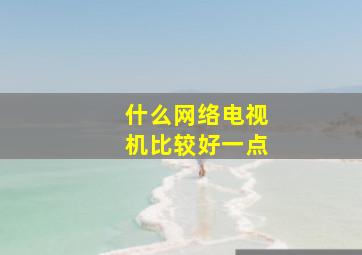 什么网络电视机比较好一点