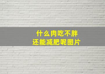 什么肉吃不胖还能减肥呢图片