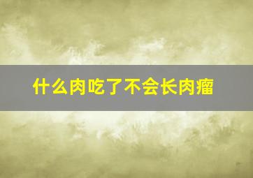 什么肉吃了不会长肉瘤